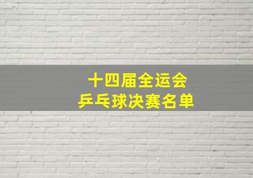 十四届全运会乒乓球决赛名单