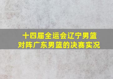 十四届全运会辽宁男篮对阵广东男篮的决赛实况