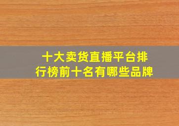 十大卖货直播平台排行榜前十名有哪些品牌