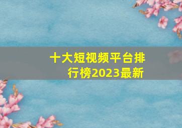 十大短视频平台排行榜2023最新