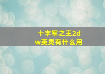 十字军之王2dw英灵有什么用