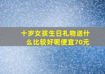 十岁女孩生日礼物送什么比较好呢便宜70元