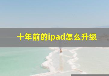 十年前的ipad怎么升级