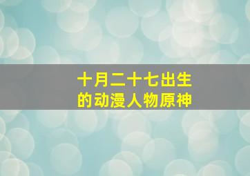 十月二十七出生的动漫人物原神