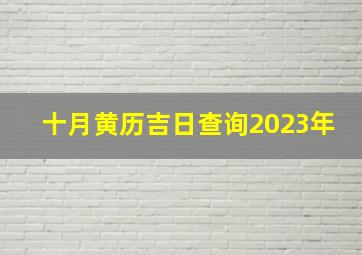 十月黄历吉日查询2023年