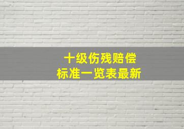 十级伤残赔偿标准一览表最新