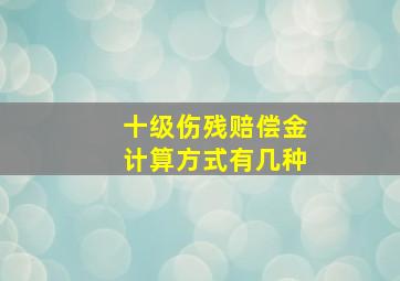 十级伤残赔偿金计算方式有几种