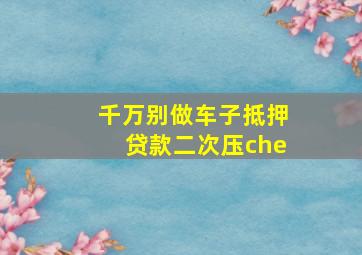 千万别做车子抵押贷款二次压che