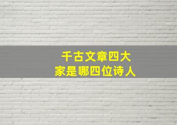 千古文章四大家是哪四位诗人