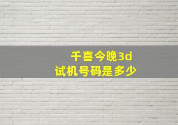 千喜今晚3d试机号码是多少