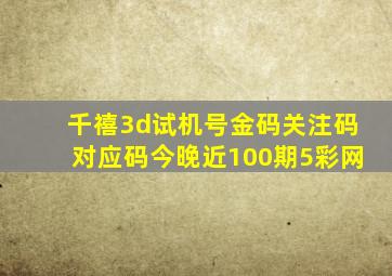 千禧3d试机号金码关注码对应码今晚近100期5彩网