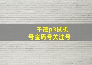 千禧p3试机号金码号关注号