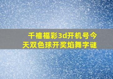 千禧福彩3d开机号今天双色球开奖焰舞字谜