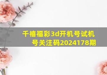 千禧福彩3d开机号试机号关注码2024178期