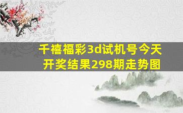 千禧福彩3d试机号今天开奖结果298期走势图