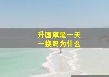 升国旗是一天一换吗为什么