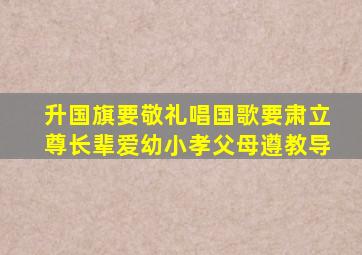 升国旗要敬礼唱国歌要肃立尊长辈爱幼小孝父母遵教导