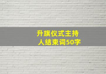 升旗仪式主持人结束词50字