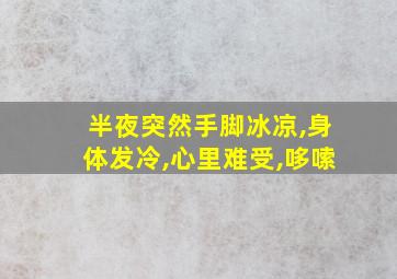 半夜突然手脚冰凉,身体发冷,心里难受,哆嗦