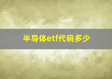 半导体etf代码多少