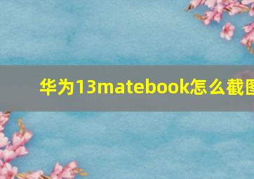 华为13matebook怎么截图