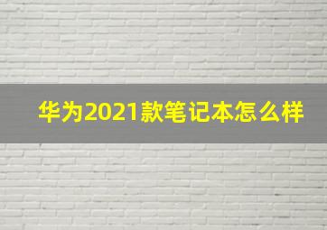 华为2021款笔记本怎么样