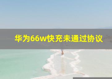 华为66w快充未通过协议