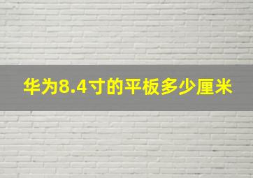 华为8.4寸的平板多少厘米