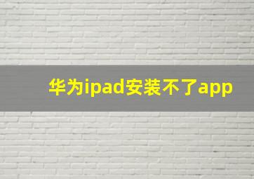 华为ipad安装不了app