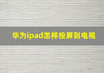 华为ipad怎样投屏到电视