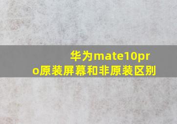 华为mate10pro原装屏幕和非原装区别