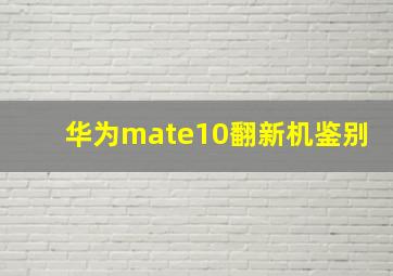 华为mate10翻新机鉴别