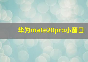 华为mate20pro小窗口