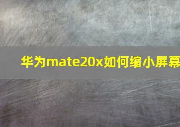 华为mate20x如何缩小屏幕