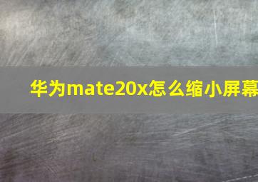 华为mate20x怎么缩小屏幕