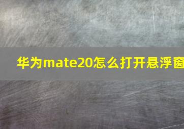 华为mate20怎么打开悬浮窗