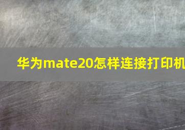 华为mate20怎样连接打印机