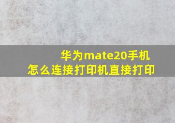 华为mate20手机怎么连接打印机直接打印