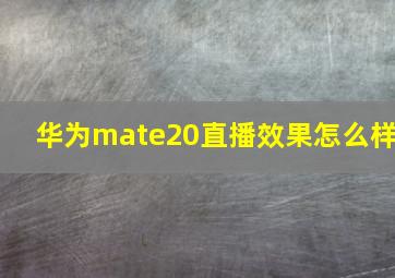 华为mate20直播效果怎么样