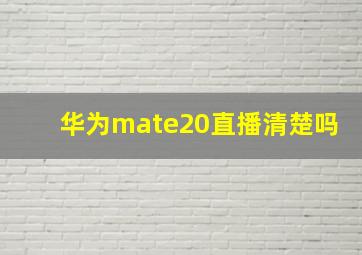 华为mate20直播清楚吗