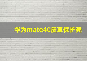 华为mate40皮革保护壳