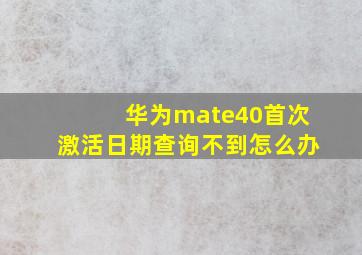 华为mate40首次激活日期查询不到怎么办