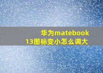 华为matebook13图标变小怎么调大