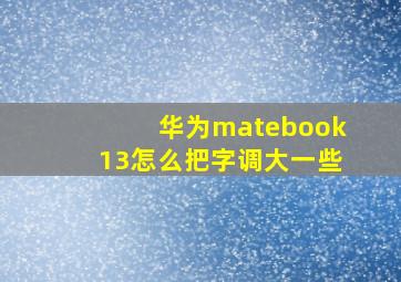 华为matebook13怎么把字调大一些