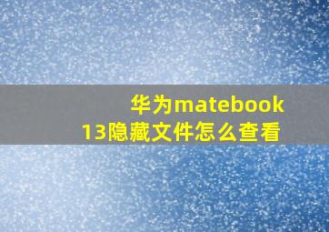 华为matebook13隐藏文件怎么查看