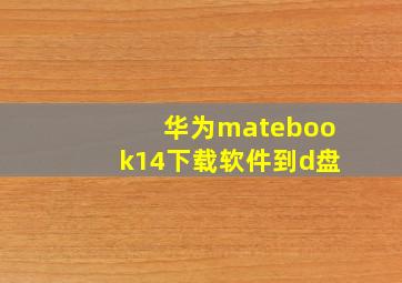 华为matebook14下载软件到d盘