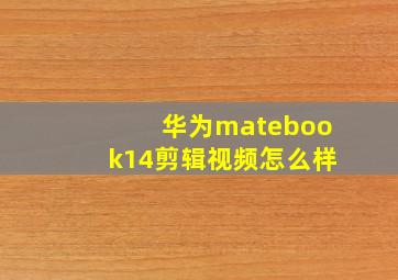 华为matebook14剪辑视频怎么样