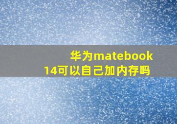 华为matebook14可以自己加内存吗