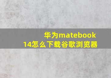 华为matebook14怎么下载谷歌浏览器