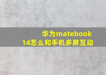 华为matebook14怎么和手机多屏互动